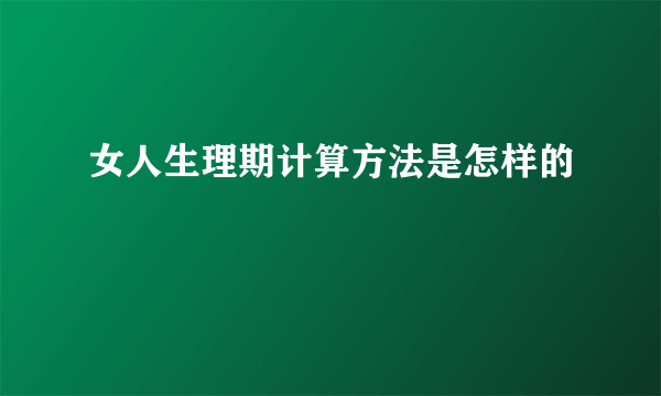 女人生理期计算方法是怎样的