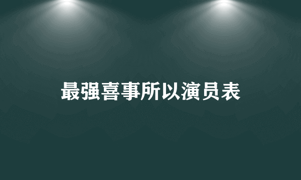 最强喜事所以演员表