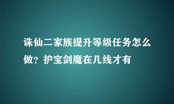 诛仙二家族提升等级任务怎么做？护宝剑魔在几线才有