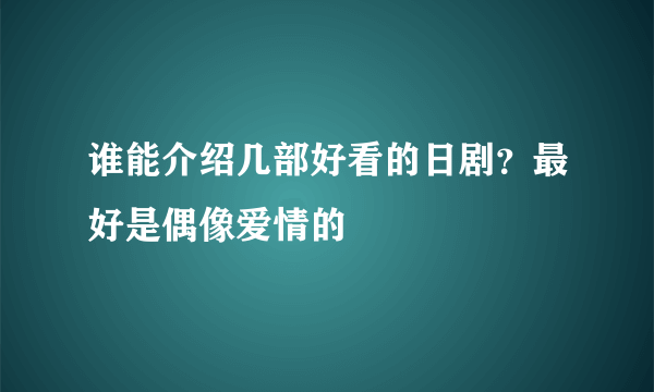 谁能介绍几部好看的日剧？最好是偶像爱情的