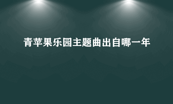 青苹果乐园主题曲出自哪一年