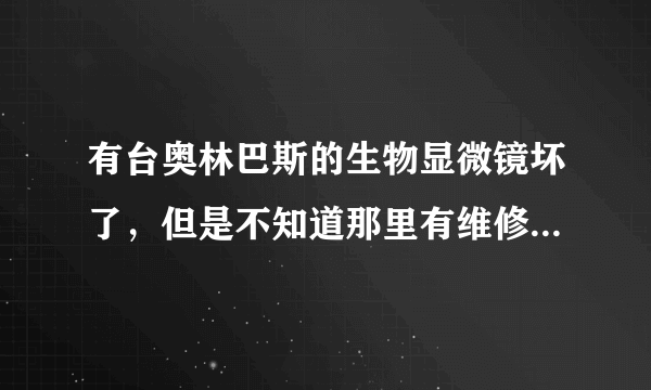 有台奥林巴斯的生物显微镜坏了，但是不知道那里有维修显微镜的公司？