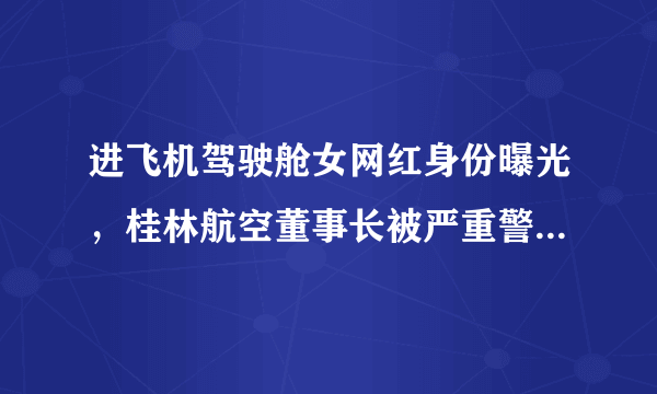 进飞机驾驶舱女网红身份曝光，桂林航空董事长被严重警告, 你怎么看？