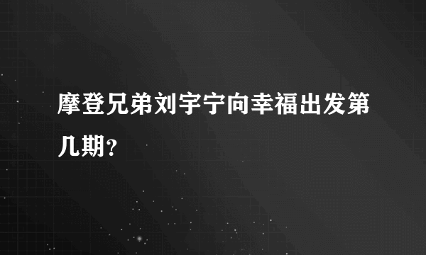 摩登兄弟刘宇宁向幸福出发第几期？