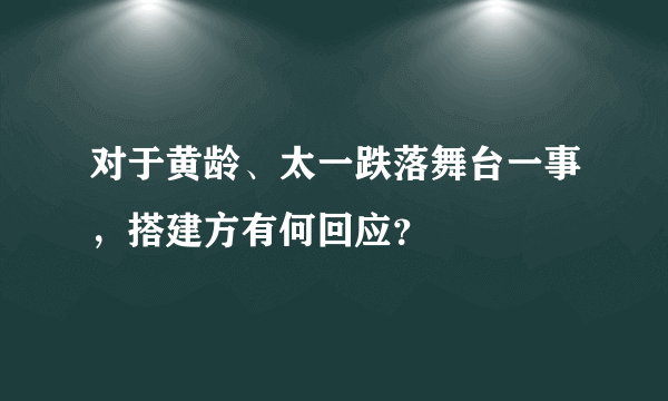 对于黄龄、太一跌落舞台一事，搭建方有何回应？