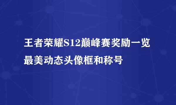 王者荣耀S12巅峰赛奖励一览 最美动态头像框和称号