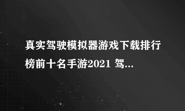 真实驾驶模拟器游戏下载排行榜前十名手游2021 驾驶游戏TOP10排行榜