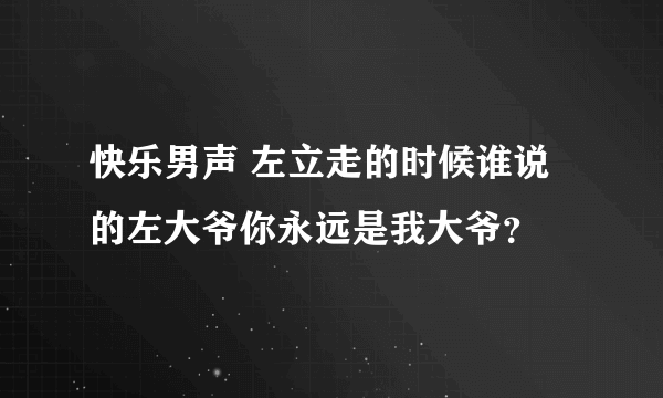 快乐男声 左立走的时候谁说的左大爷你永远是我大爷？