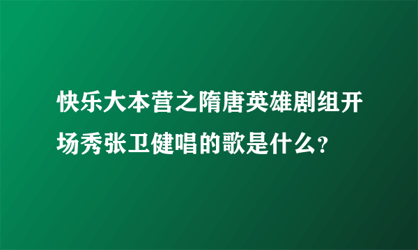 快乐大本营之隋唐英雄剧组开场秀张卫健唱的歌是什么？