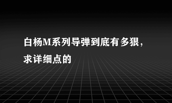 白杨M系列导弹到底有多狠，求详细点的