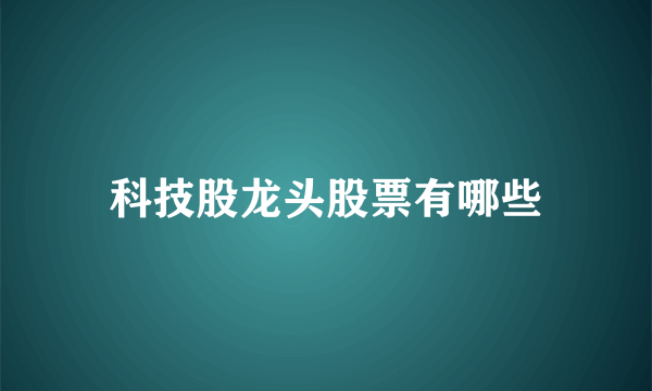 科技股龙头股票有哪些