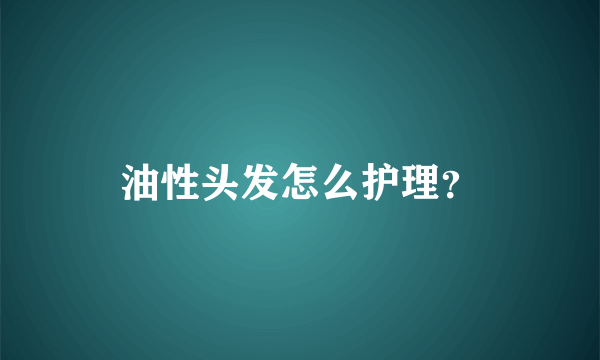 油性头发怎么护理？