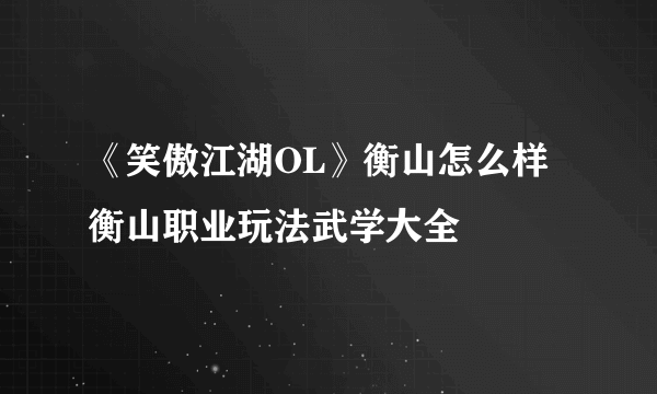 《笑傲江湖OL》衡山怎么样 衡山职业玩法武学大全