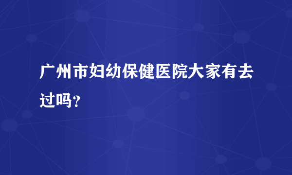 广州市妇幼保健医院大家有去过吗？