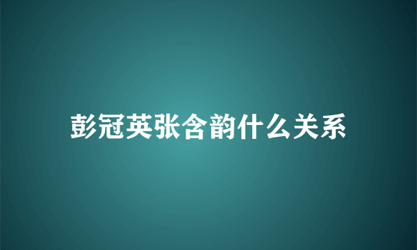 彭冠英张含韵什么关系