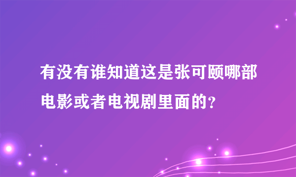 有没有谁知道这是张可颐哪部电影或者电视剧里面的？