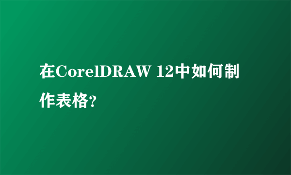 在CorelDRAW 12中如何制作表格？