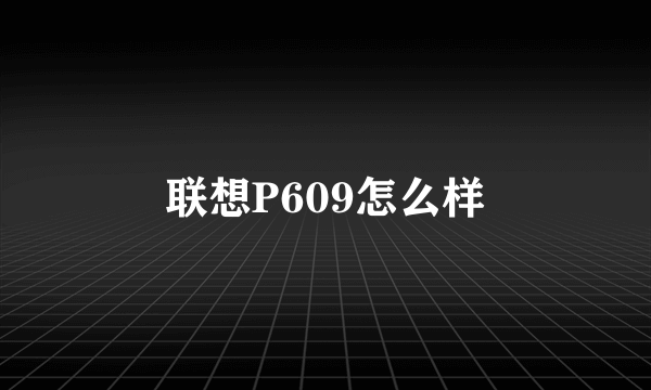 联想P609怎么样