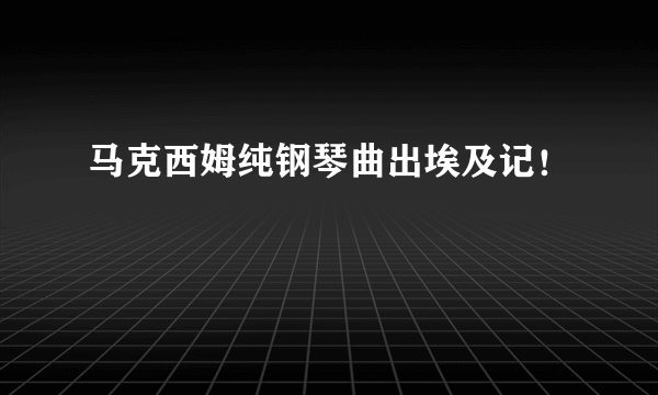 马克西姆纯钢琴曲出埃及记！