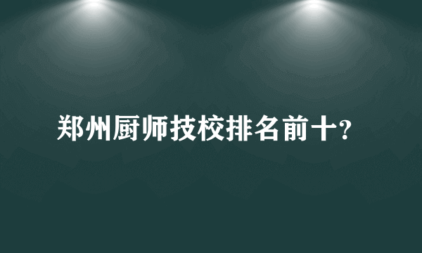 郑州厨师技校排名前十？