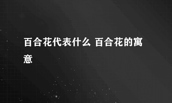 百合花代表什么 百合花的寓意