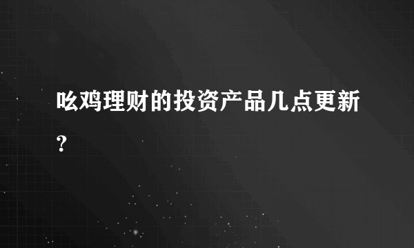 吆鸡理财的投资产品几点更新？