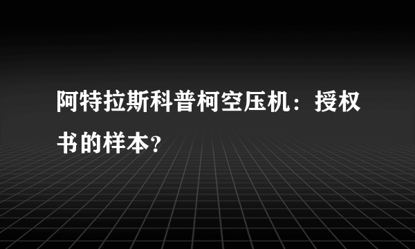 阿特拉斯科普柯空压机：授权书的样本？