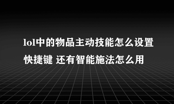 lol中的物品主动技能怎么设置快捷键 还有智能施法怎么用