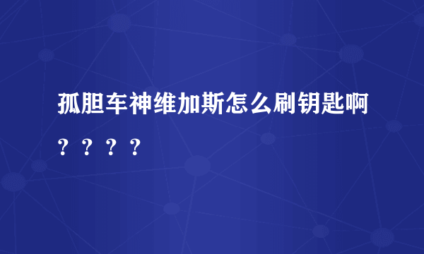 孤胆车神维加斯怎么刷钥匙啊？？？？