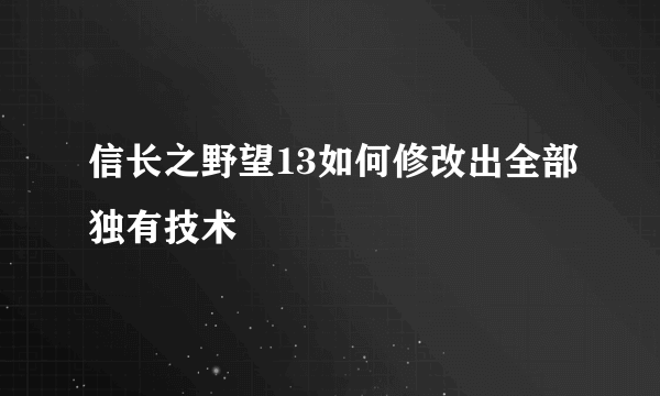 信长之野望13如何修改出全部独有技术