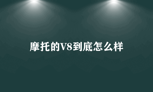 摩托的V8到底怎么样