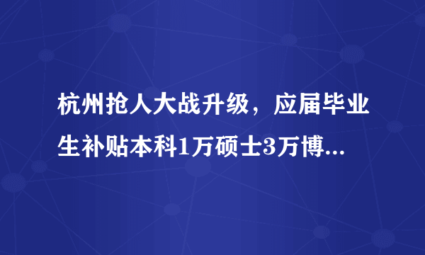 杭州抢人大战升级，应届毕业生补贴本科1万硕士3万博士5万，你怎么看？