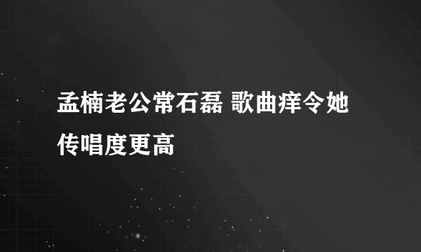 孟楠老公常石磊 歌曲痒令她传唱度更高