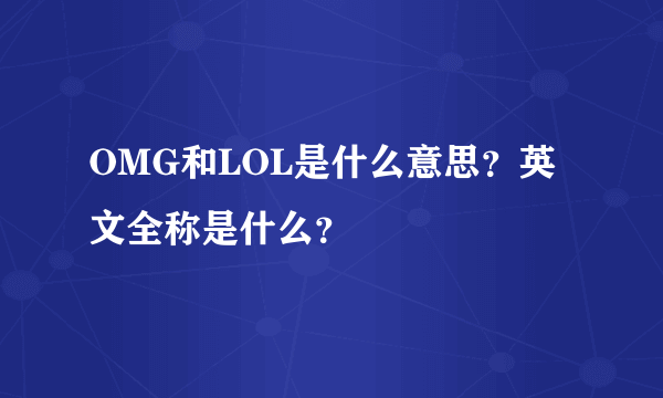 OMG和LOL是什么意思？英文全称是什么？