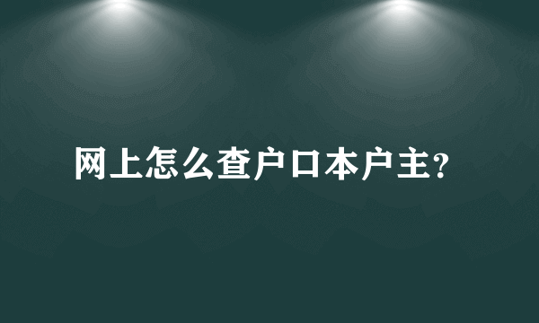 网上怎么查户口本户主？