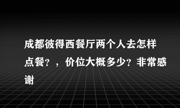 成都彼得西餐厅两个人去怎样点餐？，价位大概多少？非常感谢