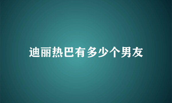 迪丽热巴有多少个男友