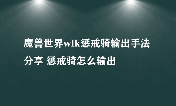 魔兽世界wlk惩戒骑输出手法分享 惩戒骑怎么输出