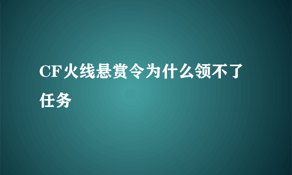 CF火线悬赏令为什么领不了任务