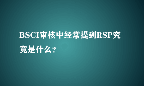 BSCI审核中经常提到RSP究竟是什么？