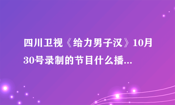 四川卫视《给力男子汉》10月30号录制的节目什么播出? 就是鬼鬼那一期的