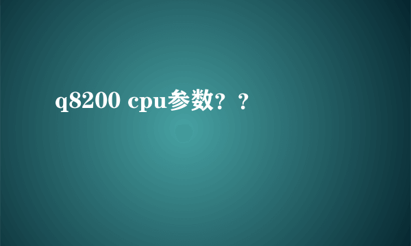 q8200 cpu参数？？