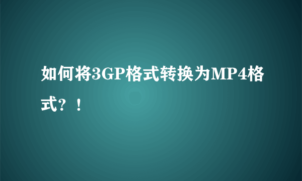 如何将3GP格式转换为MP4格式？！