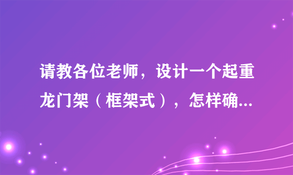 请教各位老师，设计一个起重龙门架（框架式），怎样确定钢材的型号：四个腿用钢管，上面横梁用工字钢？