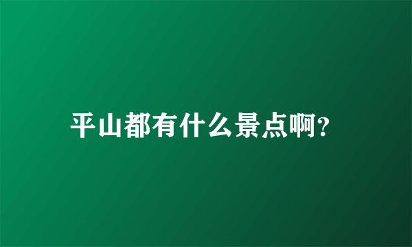 平山都有什么景点啊？