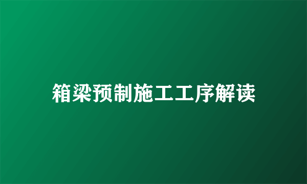 箱梁预制施工工序解读