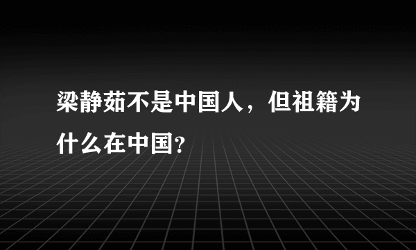 梁静茹不是中国人，但祖籍为什么在中国？