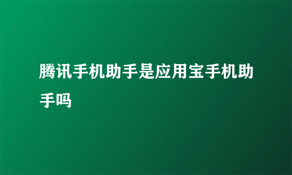 腾讯手机助手是应用宝手机助手吗