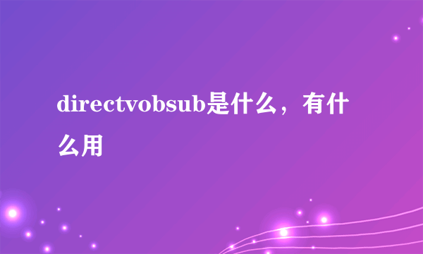 directvobsub是什么，有什么用