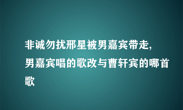 非诚勿扰邢星被男嘉宾带走,男嘉宾唱的歌改与曹轩宾的哪首歌